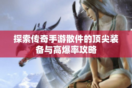 探索传奇手游散件的顶尖装备与高爆率攻略