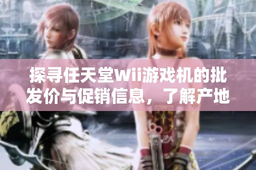探寻任天堂Wii游戏机的批发价与促销信息，了解产地和重量