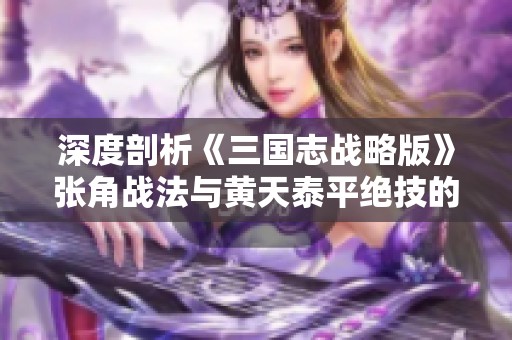 深度剖析《三国志战略版》张角战法与黄天泰平绝技的完美结合