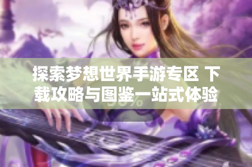 探索梦想世界手游专区 下载攻略与图鉴一站式体验