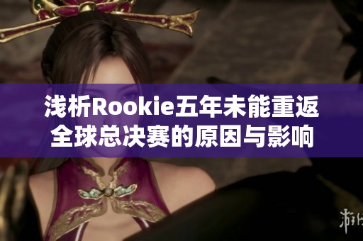 浅析Rookie五年未能重返全球总决赛的原因与影响
