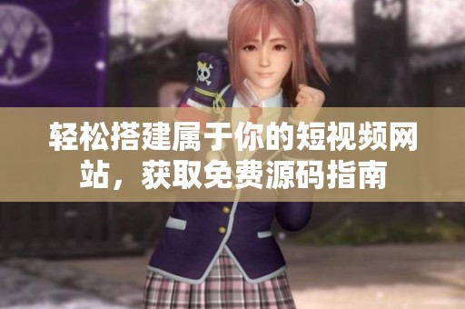 轻松搭建属于你的短视频网站，获取免费源码指南
