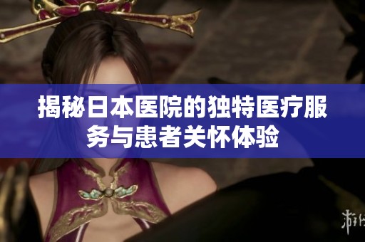 揭秘日本医院的独特医疗服务与患者关怀体验