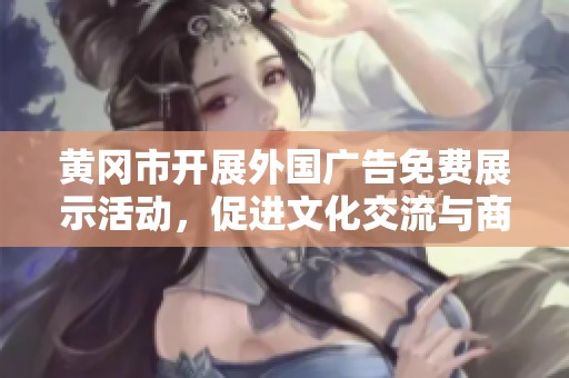 黄冈市开展外国广告免费展示活动，促进文化交流与商业合作