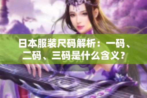 日本服装尺码解析：一码、二码、三码是什么含义？
