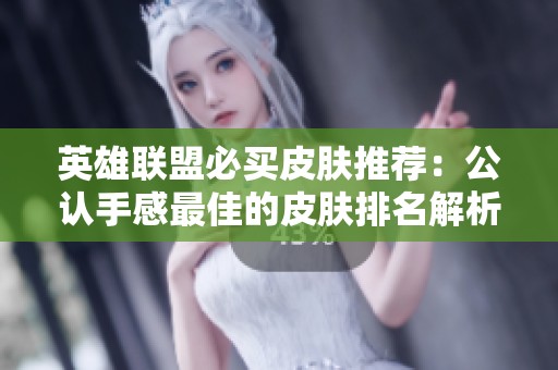 英雄联盟必买皮肤推荐：公认手感最佳的皮肤排名解析