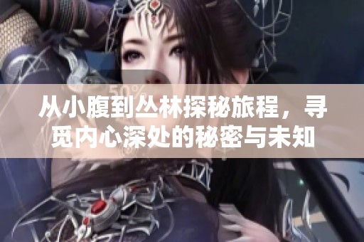 从小腹到丛林探秘旅程，寻觅内心深处的秘密与未知