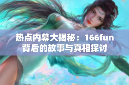 热点内幕大揭秘：166fun背后的故事与真相探讨