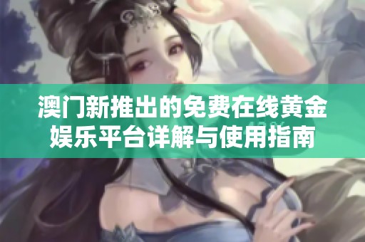 澳门新推出的免费在线黄金娱乐平台详解与使用指南