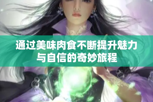 通过美味肉食不断提升魅力与自信的奇妙旅程
