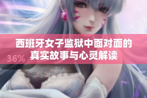 西班牙女子监狱中面对面的真实故事与心灵解读