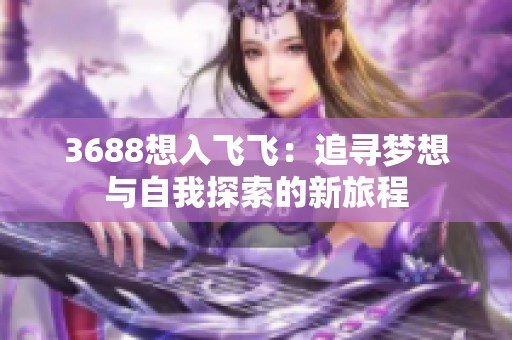 3688想入飞飞：追寻梦想与自我探索的新旅程