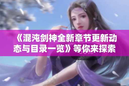 《混沌剑神全新章节更新动态与目录一览》等你来探索