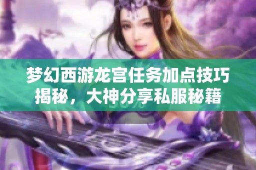 梦幻西游龙宫任务加点技巧揭秘，大神分享私服秘籍
