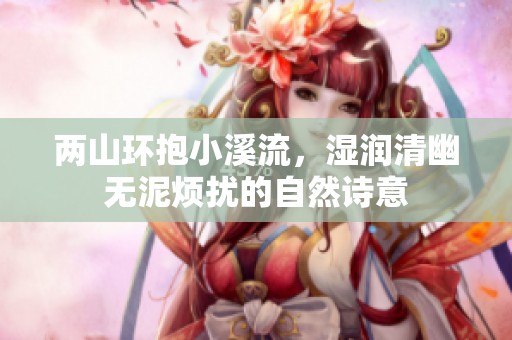 两山环抱小溪流，湿润清幽无泥烦扰的自然诗意