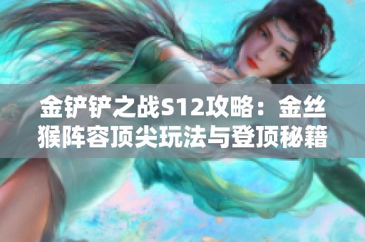 金铲铲之战S12攻略：金丝猴阵容顶尖玩法与登顶秘籍解析