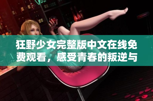 狂野少女完整版中文在线免费观看，感受青春的叛逆与自由