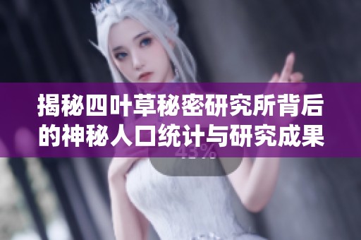 揭秘四叶草秘密研究所背后的神秘人口统计与研究成果