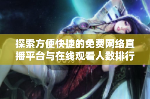 探索方便快捷的免费网络直播平台与在线观看人数排行