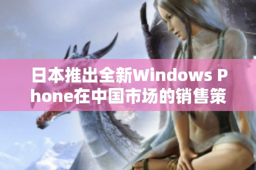 日本推出全新Windows Phone在中国市场的销售策略分析