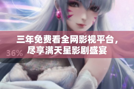 三年免费看全网影视平台，尽享满天星影剧盛宴