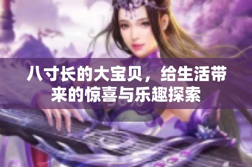 八寸长的大宝贝，给生活带来的惊喜与乐趣探索