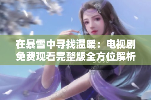 在暴雪中寻找温暖：电视剧免费观看完整版全方位解析