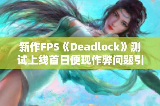 新作FPS《Deadlock》测试上线首日便现作弊问题引发关注