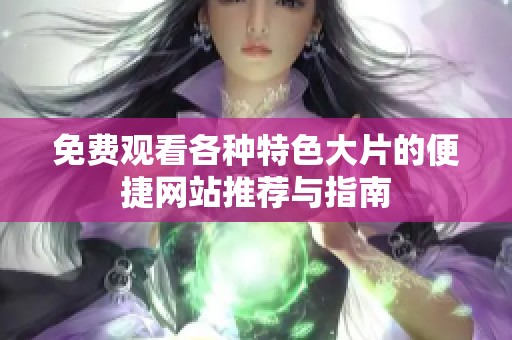 免费观看各种特色大片的便捷网站推荐与指南
