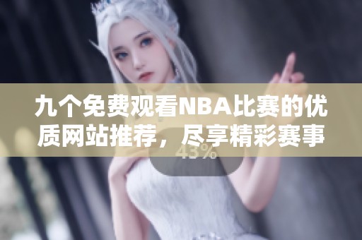 九个免费观看NBA比赛的优质网站推荐，尽享精彩赛事直播