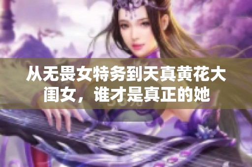 从无畏女特务到天真黄花大闺女，谁才是真正的她