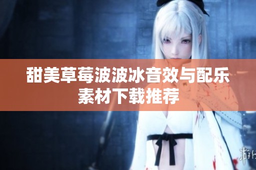 甜美草莓波波冰音效与配乐素材下载推荐
