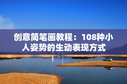 创意简笔画教程：108种小人姿势的生动表现方式