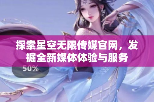 探索星空无限传媒官网，发掘全新媒体体验与服务