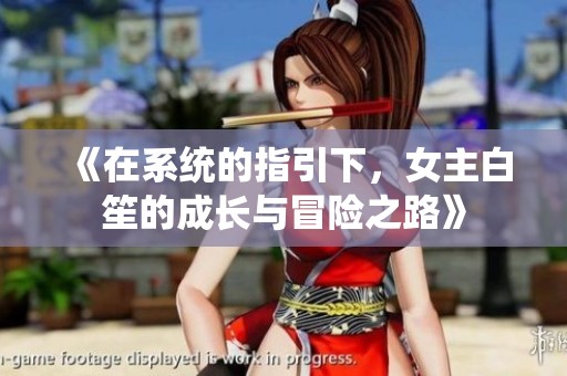 《在系统的指引下，女主白笙的成长与冒险之路》