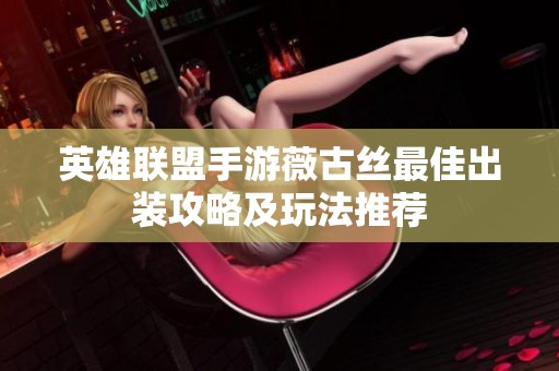 英雄联盟手游薇古丝最佳出装攻略及玩法推荐