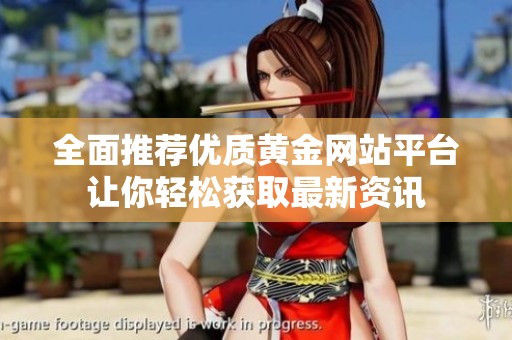 全面推荐优质黄金网站平台让你轻松获取最新资讯