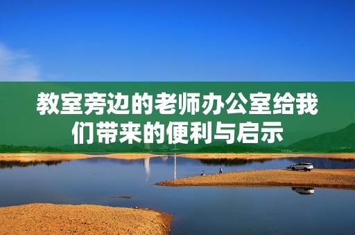 教室旁边的老师办公室给我们带来的便利与启示