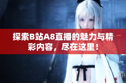 探索B站A8直播的魅力与精彩内容，尽在这里！
