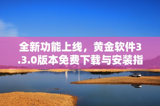 全新功能上线，黄金软件3.3.0版本免费下载与安装指南