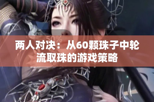 两人对决：从60颗珠子中轮流取珠的游戏策略