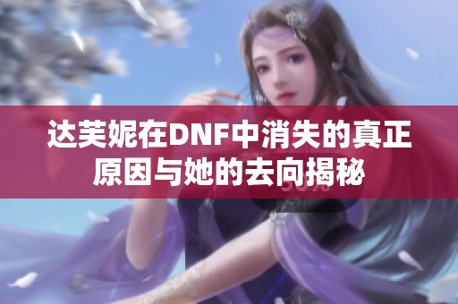 达芙妮在DNF中消失的真正原因与她的去向揭秘