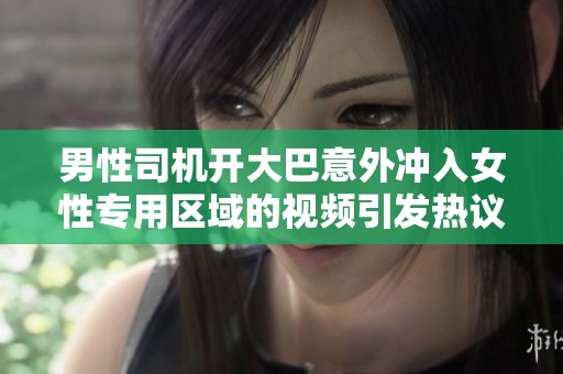 男性司机开大巴意外冲入女性专用区域的视频引发热议