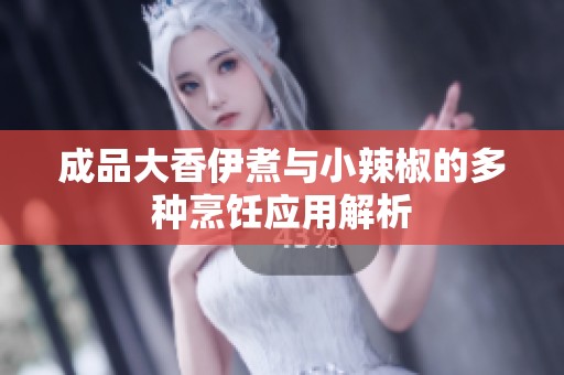成品大香伊煮与小辣椒的多种烹饪应用解析