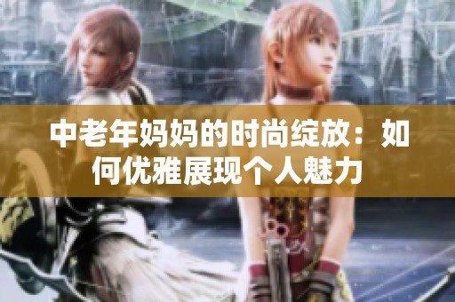 中老年妈妈的时尚绽放：如何优雅展现个人魅力