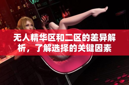 无人精华区和二区的差异解析，了解选择的关键因素