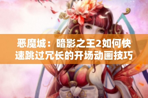 恶魔城：暗影之王2如何快速跳过冗长的开场动画技巧解析