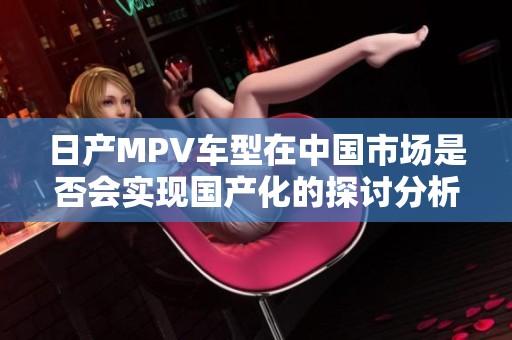 日产MPV车型在中国市场是否会实现国产化的探讨分析