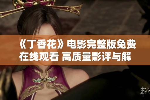 《丁香花》电影完整版免费在线观看 高质量影评与解析