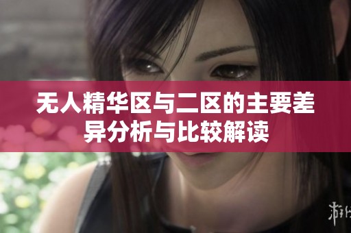 无人精华区与二区的主要差异分析与比较解读